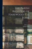 The Parish Registers of Harewood, Co. York.; 50 di William Brigg edito da LIGHTNING SOURCE INC