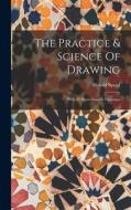 The Practice & Science Of Drawing: With 93 Illustrations & Diagrams di Harold Speed edito da LEGARE STREET PR