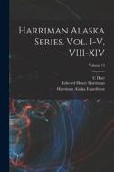 Harriman Alaska Series. vol. I-V, VIII-XIV; Volume 13 di Smithsonian Institution, Edward Henry Harriman, C. Hart Merriam edito da LEGARE STREET PR