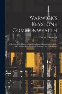 Warwick's Keystone Commonwealth; a Review of the History of the Great State of Pennsylvania, and a Brief Record of the Growth of its Chief City, Phila di Charles F. Warwick edito da LEGARE STREET PR