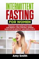 Intermittent Fasting for Women: The Easy and Complete Guide for Weight Loss, Control Hunger, Burn Fats in Healthy and Si di Amy Smith edito da INDEPENDENTLY PUBLISHED
