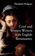 Grief and Women Writers in the English Renaissance di Elizabeth Hodgson edito da Cambridge University Press