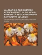 Allegations for Marriage Licences Issued by the Vicar-General of the Archbishop of Canterbury Volume 30 di Eng Registry of the Canterbury edito da Rarebooksclub.com