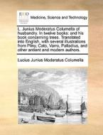 L. Junius Moderatus Columella Of Husbandry. In Twelve Books di Lucius Junius Moderatus Columella edito da Gale Ecco, Print Editions