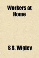 Workers At Home di S. S. Wigley edito da General Books