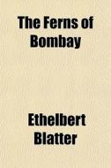 The Ferns Of Bombay di Ethelbert Blatter edito da General Books