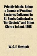 Priestly Ideals; Being A Course Of Pract di W. C. E. Newbolt edito da General Books