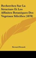 Recherches Sur La Structure Et Les Affinites Botaniques Des Vegetaux Silicifies (1878) di Bernard Renault edito da Kessinger Publishing