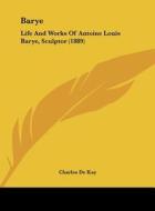 Barye: Life and Works of Antoine Louis Barye, Sculptor (1889) di Charles de Kay edito da Kessinger Publishing