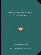 Inspirational Writings of Elbert Hubbard di Elbert Hubbard edito da Kessinger Publishing