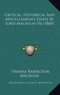 Critical, Historical and Miscellaneous Essays by Lord Macaulay V6 (1860) di Thomas Babington Macaulay edito da Kessinger Publishing