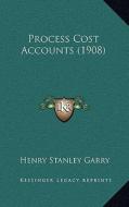 Process Cost Accounts (1908) di Henry Stanley Garry edito da Kessinger Publishing