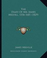 The Diary of Mr. James Melvill, 1556-1601 (1829) di James Melville edito da Kessinger Publishing