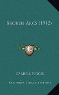 Broken Arcs (1912) di Darrell Figgis edito da Kessinger Publishing