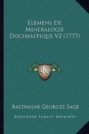 Elemens de Mineralogie Docimastique V2 (1777) di Balthasar Georges Sage edito da Kessinger Publishing