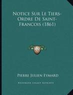Notice Sur Le Tiers-Ordre de Saint-Francois (1861) di Pierre Julien Eymard edito da Kessinger Publishing