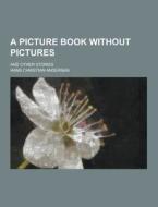 A Picture Book Without Pictures; And Other Stories di Hans Christian Andersen edito da Theclassics.us