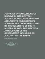Journals of Expeditions of Discovery Into Central Australia and Overland from Adelaide to King George's Sound in the Years 1840-1 di Edward John Eyre edito da Rarebooksclub.com
