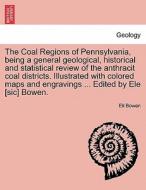 The Coal Regions of Pennsylvania, being a general geological, historical and statistical review of the anthracit coal di di Eli Bowen edito da British Library, Historical Print Editions