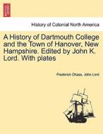 A History of Dartmouth College and the Town of Hanover, New Hampshire. Edited by John K. Lord. With plates di Frederick Chase, John Lord edito da British Library, Historical Print Editions