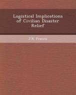Logistical Implications of Civilian Disaster Relief di Jonathan W. Bayless, J. R. Francis edito da Bibliogov