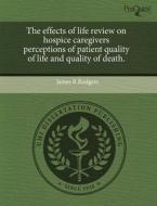 The Effects Of Life Review On Hospice Caregivers Perceptions Of Patient Quality Of Life And Quality Of Death. di James R Rodgers edito da Proquest, Umi Dissertation Publishing