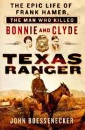 Texas Ranger: The Epic Life of Frank Hamer, the Man Who Killed Bonnie and Clyde di John Boessenecker edito da Thomas Dunne Books