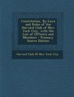 Constitution, By-Laws and Rules of the Harvard Club of New York City, with the List of Officers and Members edito da Nabu Press