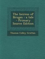 The Heiress of Bruges: A Tale di Thomas Colley Grattan edito da Nabu Press