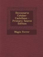 Diccionario Catalan-Castellano - Primary Source Edition di Magin Ferrer edito da Nabu Press