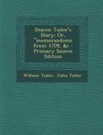 Deacon Tudor's Diary; Or, "Memorandoms from 1709, &C - Primary Source Edition di William Tudor, John Tudor edito da Nabu Press