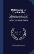 Mathematics For Practical Men: Being A Common-place Book Of ... Pure And Mixed Mathematics, With Their Application; Especially To The Pursuits Of Surv di Olinthus Gilbert Gregory edito da Sagwan Press