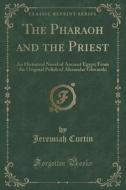 The Pharaoh And The Priest di Jeremiah Curtin edito da Forgotten Books