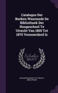 Catalogus Der Boeken Waarmede De Bibliotheek Der Hoogeschool Te Utrecht Van 1855 Tot 1870 Vermeerderd Is di Rijksuniversiteit Te Utrech Bibliotheek edito da Palala Press