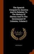 The Spanish Conquest In America And Its Relation To The History Of Slavery And To The Government Of Colonies, Volume 2 di Arthur Helps edito da Arkose Press