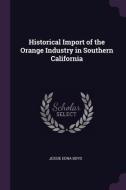 Historical Import of the Orange Industry in Southern California di Jessie Edna Boyd edito da CHIZINE PUBN