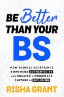 Be Better Than Your Bs: How Radical Acceptance Empowers Authenticity and Creates a Workplace Culture of Inclusion di Risha Grant edito da HAY HOUSE