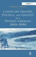 Landscape Imagery, Politics, and Identity in a Divided Germany, 1968-1989 di Catherine Wilkins edito da Taylor & Francis Ltd