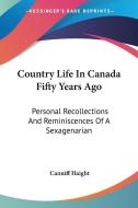 Country Life in Canada Fifty Years Ago: Personal Recollections and Reminiscences of a Sexagenarian di Canniff Haight edito da Kessinger Publishing