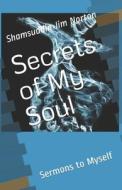 SECRETS OF MY SOUL: SERMONS TO MYSELF di SHAMSUDDIN J NORTON edito da LIGHTNING SOURCE UK LTD