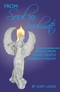 From Soul to Soulmate: Bridges from Near-Death Experience Wisdom di Jody Long edito da Booksurge Publishing