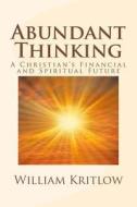 Abundant Thinking: A Christian's Financial and Spiritual Future di William Kritlow edito da Createspace