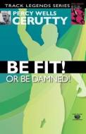 Be Fit or Be Damned! di Percy Wells Cerutty edito da Createspace