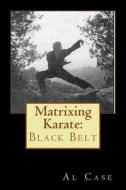 Matrixing Karate: Black Belt di Al Case edito da Createspace