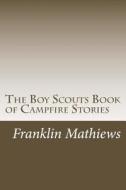 The Boy Scouts Book of Campfire Stories di Franklin K. Mathiews edito da Createspace