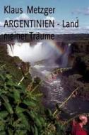 Argentinien - Land Meiner Traume di Klaus Metzger edito da Createspace