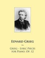 Grieg - Lyric Pieces for Piano, Op. 12 di Edvard Grieg, Samwise Publishing edito da Createspace