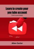 Learn to Create Your You Tube Account: Point to Point Details di Allen Carter edito da Createspace