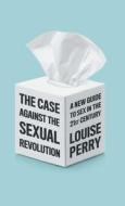 The Case Against The Sexual Revolution di Louise Perry edito da Polity Press