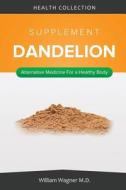 The Dandelion Supplement: Alternative Medicine for a Healthy Body di William Wagner M. D. edito da Createspace